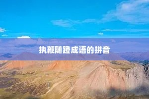 执鞭随蹬成语的拼音
