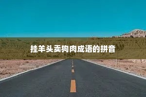 挂羊头卖狗肉成语的拼音