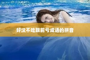 好汉不吃眼前亏成语的拼音