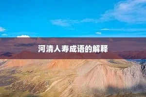 河清人寿成语的解释