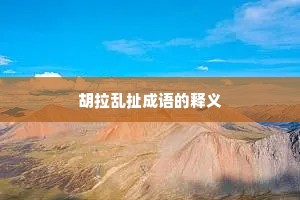 胡拉乱扯成语的释义