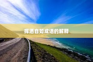 挥洒自如成语的解释