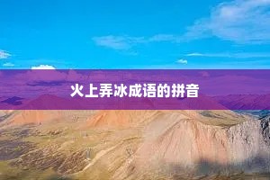 火上弄冰成语的拼音