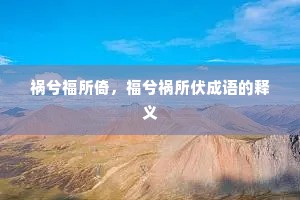 祸兮福所倚，福兮祸所伏成语的释义