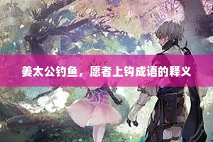 姜太公钓鱼，愿者上钩成语的释义