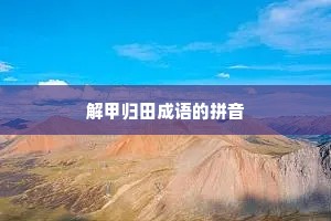 解甲归田成语的拼音