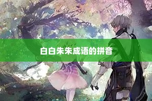 白白朱朱成语的拼音