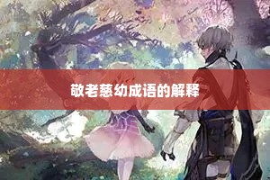 敬老慈幼成语的解释