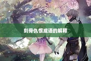 刻骨仇恨成语的解释