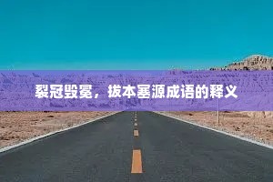 裂冠毁冕，拔本塞源成语的释义