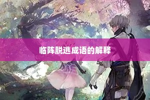 临阵脱逃成语的解释