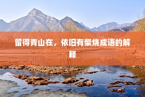 留得青山在，依旧有柴烧成语的解释