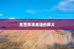龙荒朔漠成语的释义