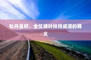 牡丹虽好，全仗绿叶扶持成语的释义