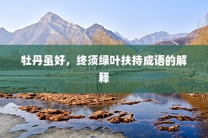 牡丹虽好，终须绿叶扶持成语的解释