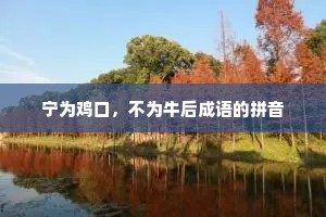 宁为鸡口，不为牛后成语的拼音