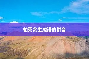 怕死贪生成语的拼音