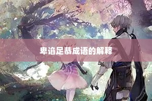卑谄足恭成语的解释