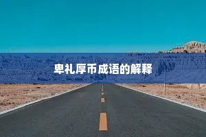 卑礼厚币成语的解释
