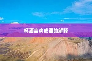 杯酒言欢成语的解释