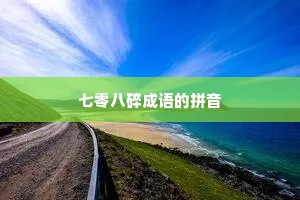 七零八碎成语的拼音