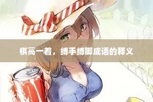 棋高一着，缚手缚脚成语的释义