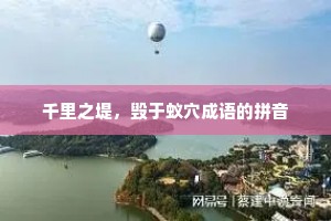 千里之堤，毁于蚁穴成语的拼音