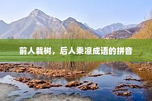 前人栽树，后人乘凉成语的拼音