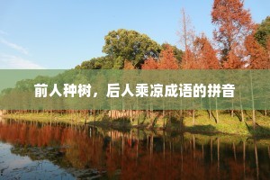 前人种树，后人乘凉成语的拼音