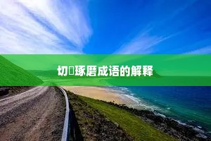 切瑳琢磨成语的解释