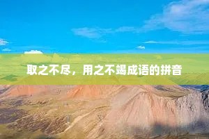 取之不尽，用之不竭成语的拼音