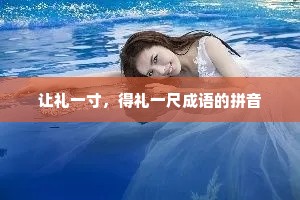 让礼一寸，得礼一尺成语的拼音