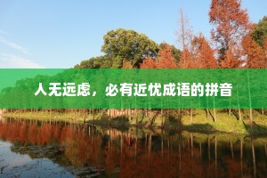 人无远虑，必有近忧成语的拼音