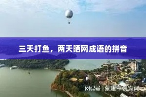三天打鱼，两天晒网成语的拼音