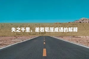 失之千里，差若毫厘成语的解释