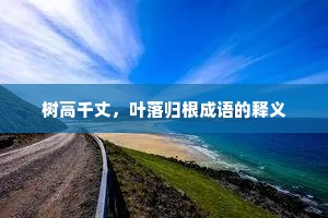 树高千丈，叶落归根成语的释义