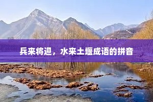 兵来将迎，水来土堰成语的拼音