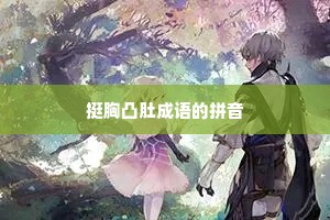 挺胸凸肚成语的拼音