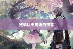 推梨让枣成语的拼音