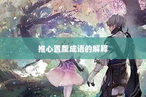 推心置腹成语的解释 推心置腹成语的解释