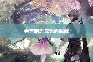 吞言咽理成语的解释 吞言咽理成语的解释