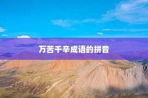 万苦千辛成语的拼音 万苦千辛成语的拼音