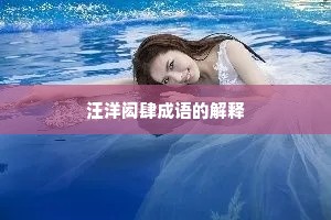 汪洋闳肆成语的解释