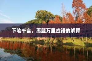 下笔千言，离题万里成语的解释