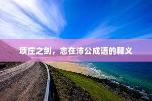 项庄之剑，志在沛公成语的释义