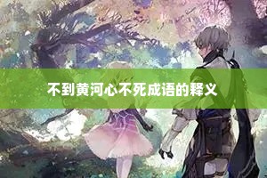 不到黄河心不死成语的释义