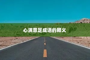 心满意足成语的释义 心满意足成语的释义