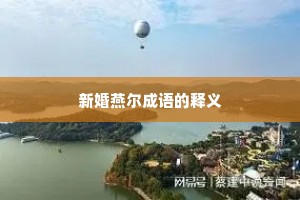 新婚燕尔成语的释义 新婚燕尔成语的释义