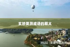 玄妙莫测成语的释义 玄妙莫测成语的释义