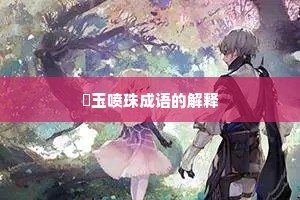 噀玉喷珠成语的解释